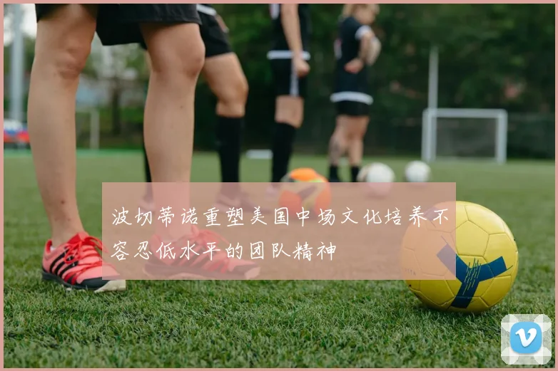 波切蒂诺重塑美国中场文化培养不容忍低水平的团队精神