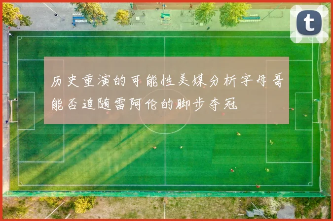 历史重演的可能性美媒分析字母哥能否追随雷阿伦的脚步夺冠