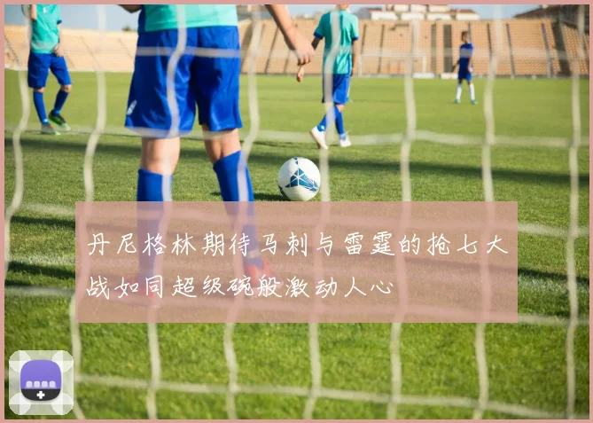 丹尼格林期待马刺与雷霆的抢七大战如同超级碗般激动人心