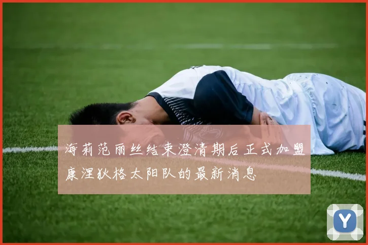 海莉范丽丝结束澄清期后正式加盟康涅狄格太阳队的最新消息