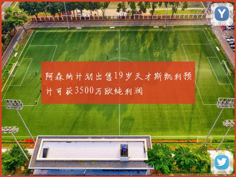 阿森纳计划出售19岁天才斯凯利预计可获3500万欧纯利润