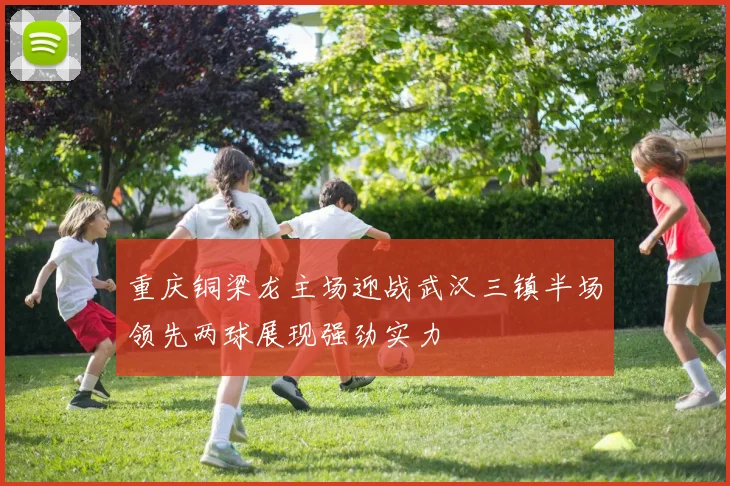 重庆铜梁龙主场迎战武汉三镇半场领先两球展现强劲实力