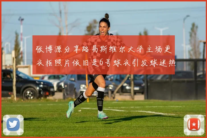 张博源分享路易斯维尔大学主场更衣柜照片依旧是6号球衣引发球迷热议