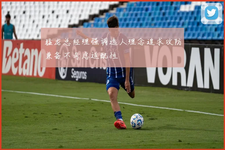 猛龙总经理强调选人理念追求攻防兼备不考虑适配性