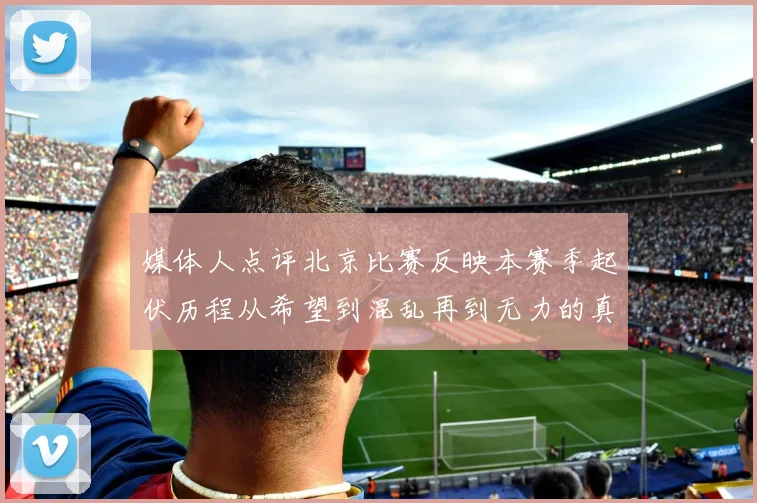 媒体人点评北京比赛反映本赛季起伏历程从希望到混乱再到无力的真实写照