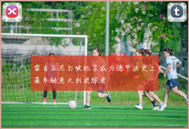 雷吉亚尼打破纪录成为德甲历史上最年轻意大利进球者